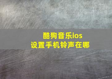 酷狗音乐ios设置手机铃声在哪