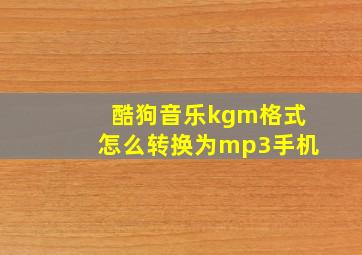 酷狗音乐kgm格式怎么转换为mp3手机