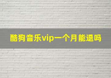 酷狗音乐vip一个月能退吗