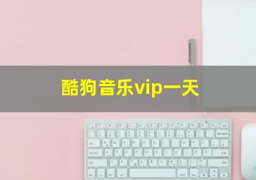 酷狗音乐vip一天