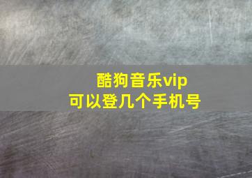 酷狗音乐vip可以登几个手机号