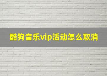 酷狗音乐vip活动怎么取消