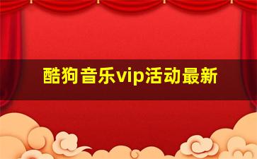 酷狗音乐vip活动最新