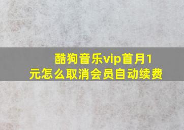 酷狗音乐vip首月1元怎么取消会员自动续费