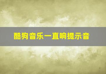 酷狗音乐一直响提示音