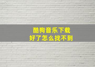 酷狗音乐下载好了怎么找不到