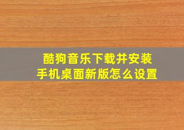 酷狗音乐下载并安装手机桌面新版怎么设置