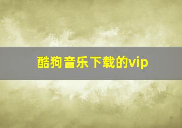 酷狗音乐下载的vip