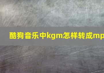 酷狗音乐中kgm怎样转成mp3