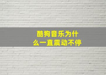 酷狗音乐为什么一直震动不停