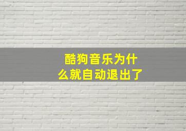 酷狗音乐为什么就自动退出了