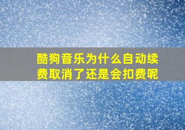 酷狗音乐为什么自动续费取消了还是会扣费呢