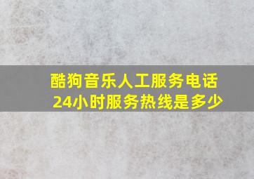 酷狗音乐人工服务电话24小时服务热线是多少