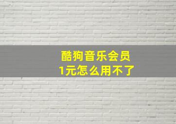 酷狗音乐会员1元怎么用不了