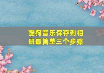 酷狗音乐保存到相册最简单三个步骤