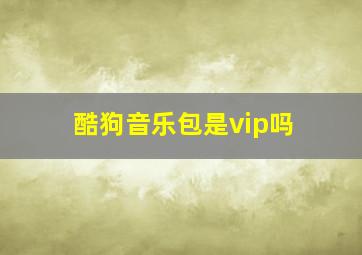 酷狗音乐包是vip吗