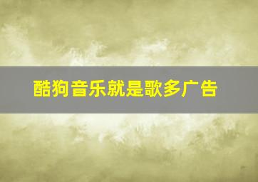 酷狗音乐就是歌多广告