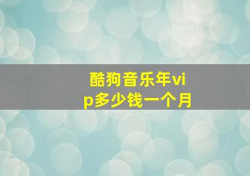 酷狗音乐年vip多少钱一个月