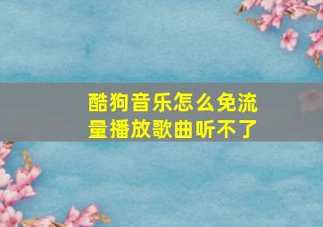 酷狗音乐怎么免流量播放歌曲听不了