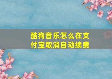 酷狗音乐怎么在支付宝取消自动续费