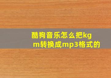 酷狗音乐怎么把kgm转换成mp3格式的