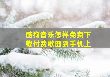 酷狗音乐怎样免费下载付费歌曲到手机上