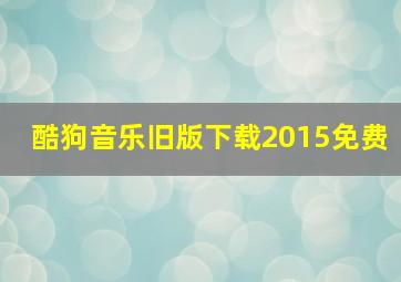 酷狗音乐旧版下载2015免费