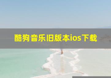 酷狗音乐旧版本ios下载