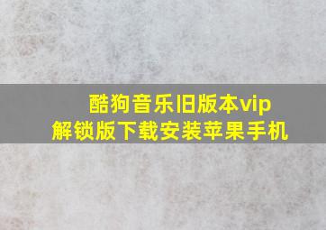 酷狗音乐旧版本vip解锁版下载安装苹果手机