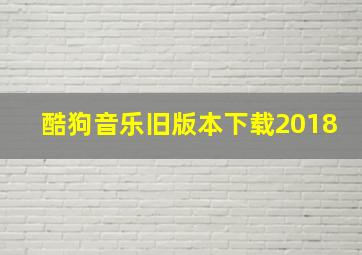 酷狗音乐旧版本下载2018