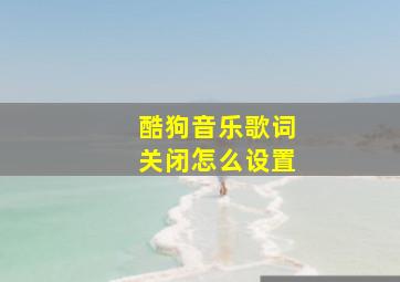 酷狗音乐歌词关闭怎么设置