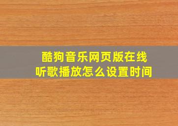 酷狗音乐网页版在线听歌播放怎么设置时间