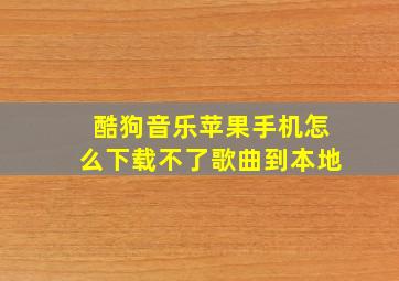 酷狗音乐苹果手机怎么下载不了歌曲到本地