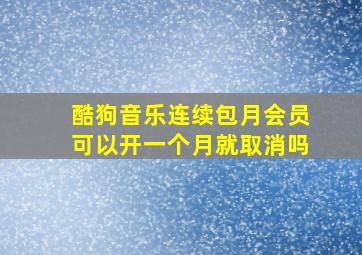 酷狗音乐连续包月会员可以开一个月就取消吗