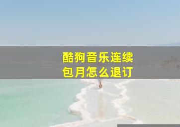 酷狗音乐连续包月怎么退订