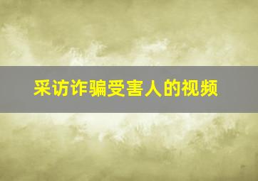 采访诈骗受害人的视频