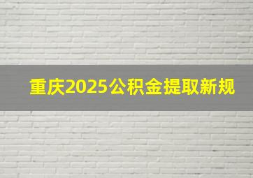 重庆2025公积金提取新规