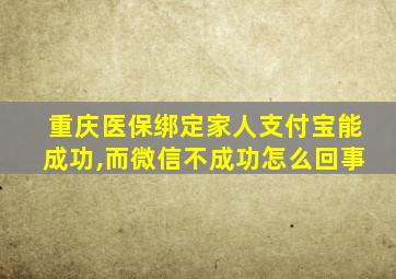 重庆医保绑定家人支付宝能成功,而微信不成功怎么回事