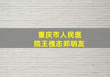 重庆市人民医院王槐志郑明友