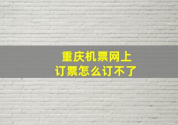 重庆机票网上订票怎么订不了