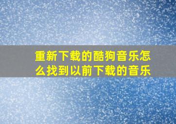 重新下载的酷狗音乐怎么找到以前下载的音乐