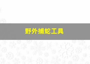 野外捕蛇工具