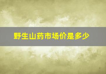 野生山药市场价是多少