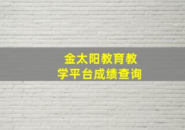 金太阳教育教学平台成绩查询