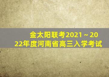 金太阳联考2021～2022年度河南省高三入学考试