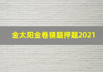 金太阳金卷猜题押题2021