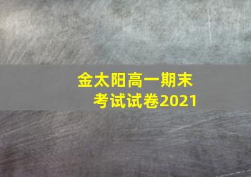 金太阳高一期末考试试卷2021