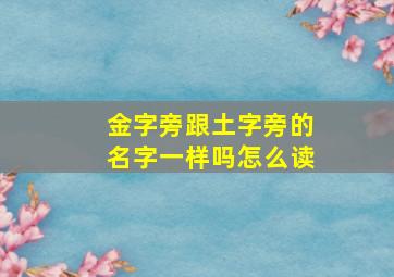 金字旁跟土字旁的名字一样吗怎么读