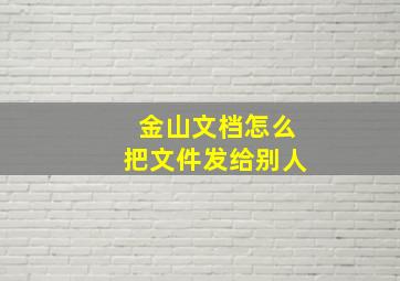 金山文档怎么把文件发给别人