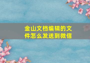 金山文档编辑的文件怎么发送到微信